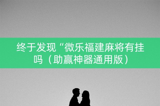 终于发现“微乐福建麻将有挂吗（助赢神器通用版）