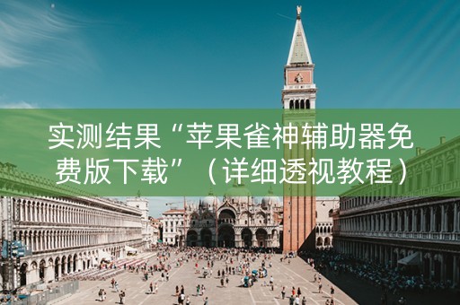 实测结果“苹果雀神辅助器免费版下载”（详细透视教程）-哔哩哔哩