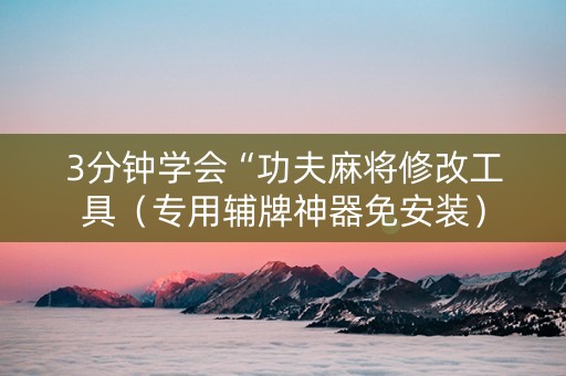 3分钟学会“功夫麻将修改工具（专用辅牌神器免安装）