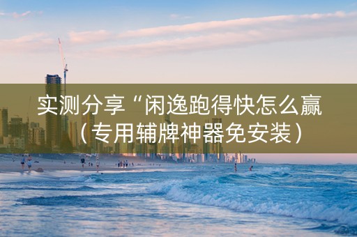 实测分享“闲逸跑得快怎么赢（专用辅牌神器免安装）