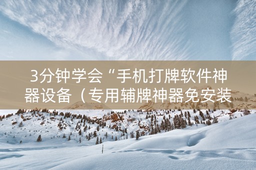 3分钟学会“手机打牌软件神器设备（专用辅牌神器免安装）