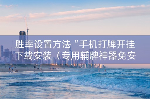 胜率设置方法“手机打牌开挂下载安装（专用辅牌神器免安装）