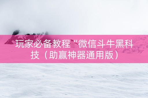 玩家必备教程“微信斗牛黑科技（助赢神器通用版）