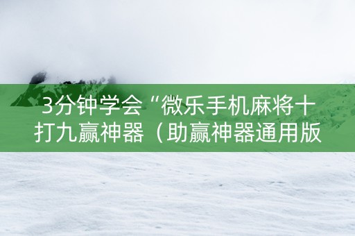 3分钟学会“微乐手机麻将十打九赢神器（助赢神器通用版）