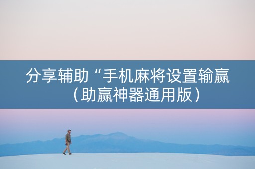 分享辅助“手机麻将设置输赢（助赢神器通用版）