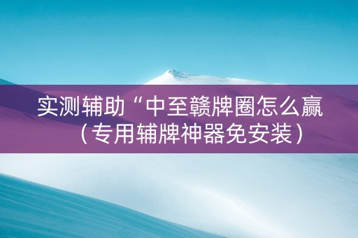 实测辅助“中至赣牌圈怎么赢（专用辅牌神器免安装）