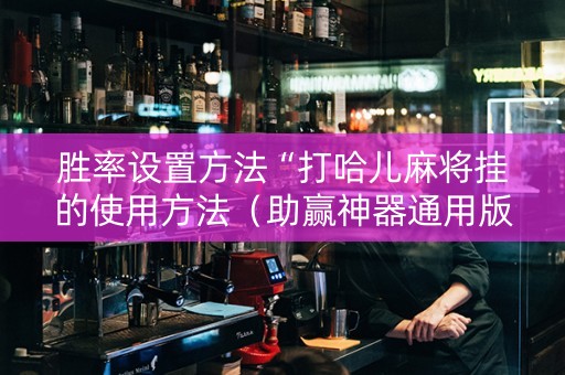 胜率设置方法“打哈儿麻将挂的使用方法（助赢神器通用版）