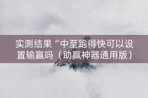 实测结果“中至跑得快可以设置输赢吗（助赢神器通用版）