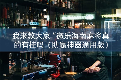 我来教大家“微乐海南麻将真的有挂吗（助赢神器通用版）