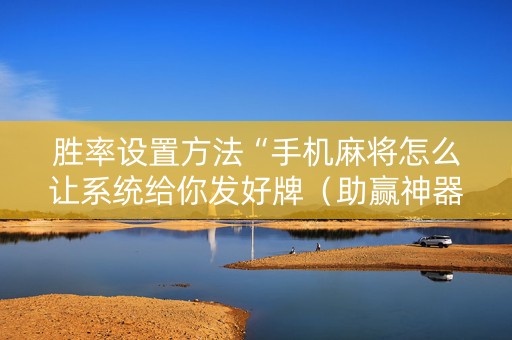 胜率设置方法“手机麻将怎么让系统给你发好牌（助赢神器通用版）