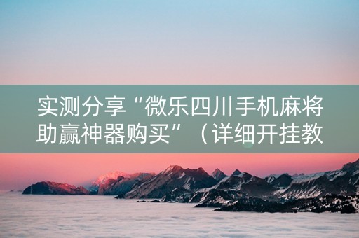实测分享“微乐四川手机麻将助赢神器购买”（详细开挂教程）-哔哩哔哩