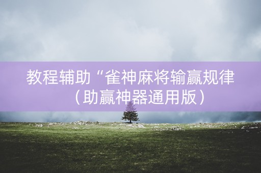教程辅助“雀神麻将输赢规律（助赢神器通用版）