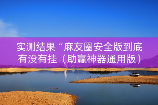 实测结果“麻友圈安全版到底有没有挂（助赢神器通用版）
