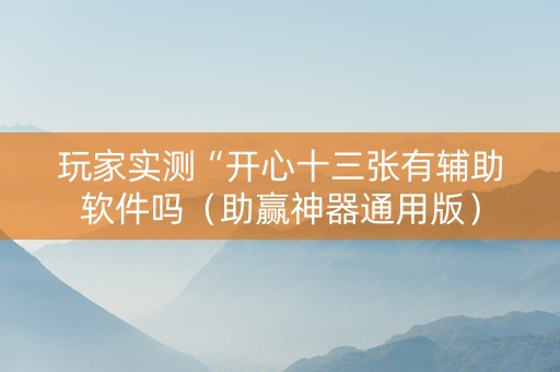 玩家实测“开心十三张有辅助软件吗（助赢神器通用版）