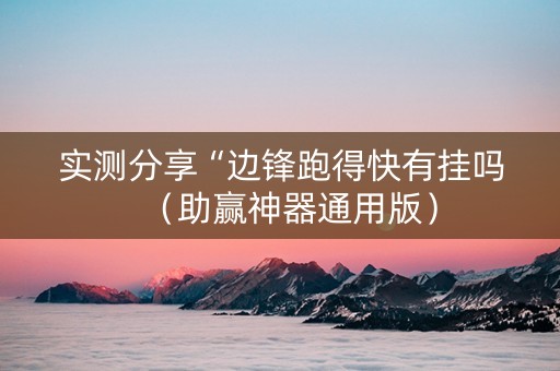 实测分享“边锋跑得快有挂吗（助赢神器通用版）