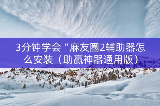 3分钟学会“麻友圈2辅助器怎么安装（助赢神器通用版）
