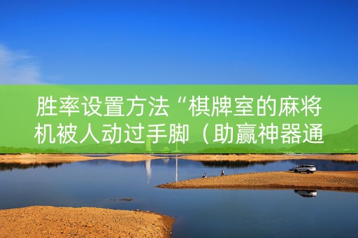 胜率设置方法“棋牌室的麻将机被人动过手脚（助赢神器通用版）