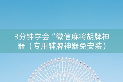 3分钟学会“微信麻将胡牌神器（专用辅牌神器免安装）