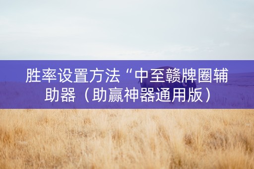 胜率设置方法“中至赣牌圈辅助器（助赢神器通用版）