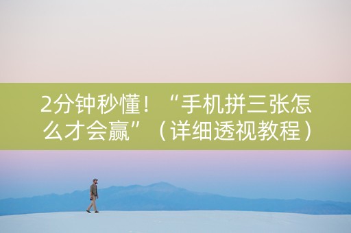 2分钟秒懂！“手机拼三张怎么才会赢”（详细透视教程）-哔哩哔哩