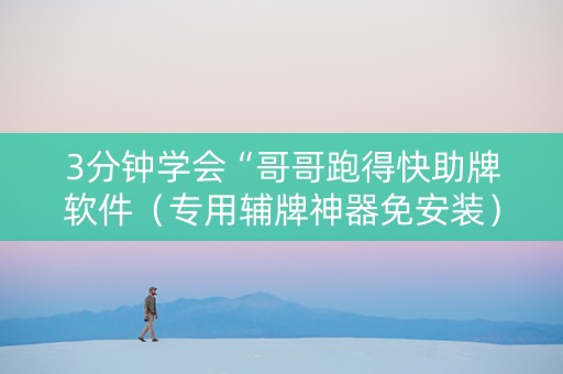 3分钟学会“哥哥跑得快助牌软件（专用辅牌神器免安装）