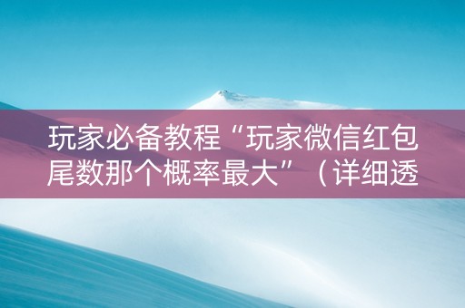 玩家必备教程“玩家微信红包尾数那个概率最大”（详细透视教程）-哔哩哔哩