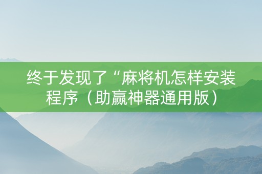 终于发现了“麻将机怎样安装程序（助赢神器通用版）