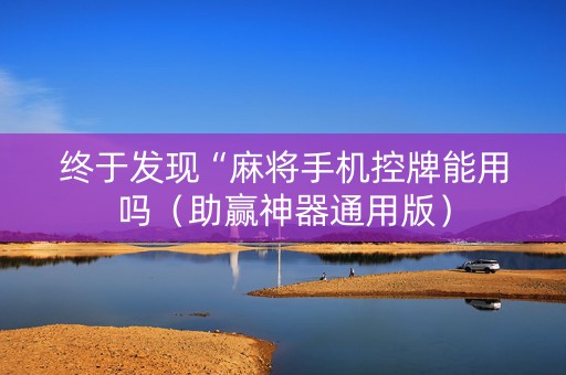 终于发现“麻将手机控牌能用吗（助赢神器通用版）