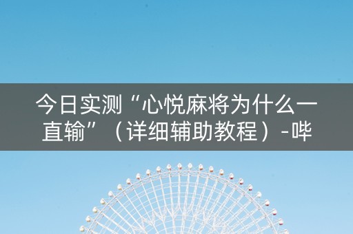 今日实测“心悦麻将为什么一直输”（详细辅助教程）-哔哩哔哩