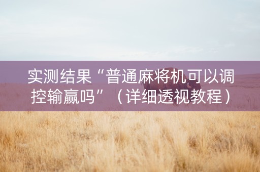 实测结果“普通麻将机可以调控输赢吗”（详细透视教程）-哔哩哔哩