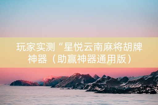 玩家实测“星悦云南麻将胡牌神器（助赢神器通用版）