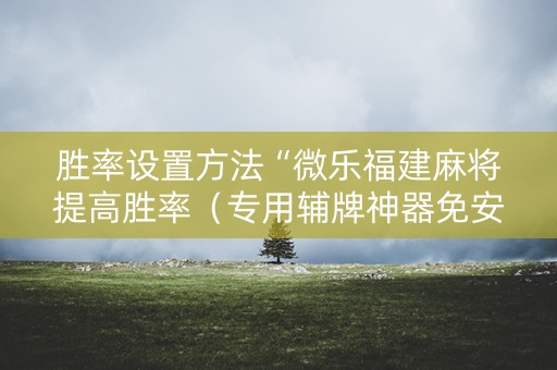 胜率设置方法“微乐福建麻将提高胜率（专用辅牌神器免安装）
