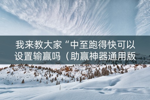 我来教大家“中至跑得快可以设置输赢吗（助赢神器通用版）