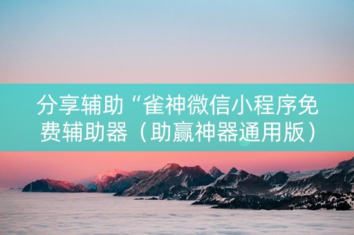 分享辅助“雀神微信小程序免费辅助器（助赢神器通用版）