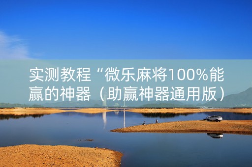 实测教程“微乐麻将100%能赢的神器（助赢神器通用版）