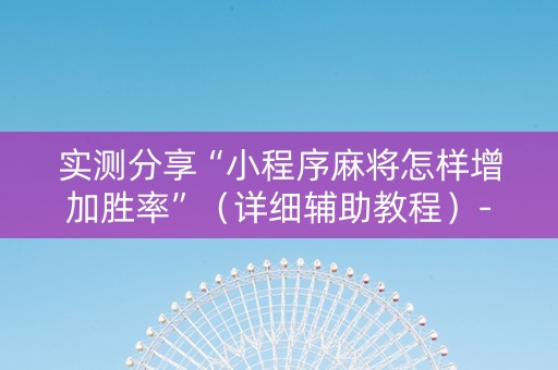 实测分享“小程序麻将怎样增加胜率”（详细辅助教程）-哔哩哔哩