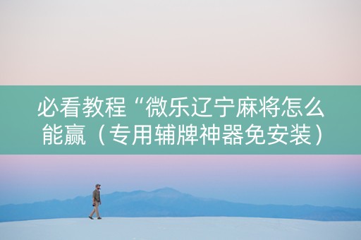 必看教程“微乐辽宁麻将怎么能赢（专用辅牌神器免安装）