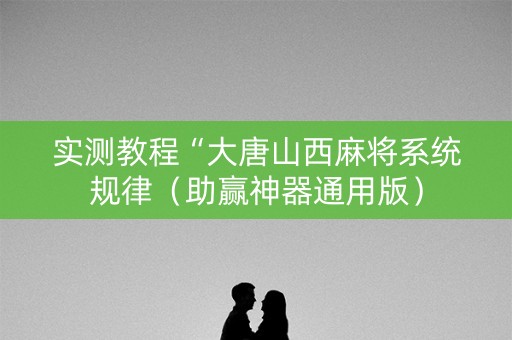 实测教程“大唐山西麻将系统规律（助赢神器通用版）