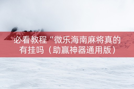 必看教程“微乐海南麻将真的有挂吗（助赢神器通用版）