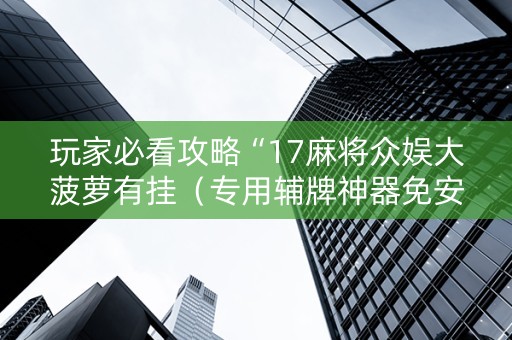 玩家必看攻略“17麻将众娱大菠萝有挂（专用辅牌神器免安装）