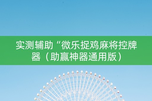 实测辅助“微乐捉鸡麻将控牌器（助赢神器通用版）