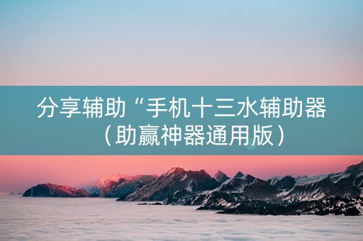 分享辅助“手机十三水辅助器（助赢神器通用版）