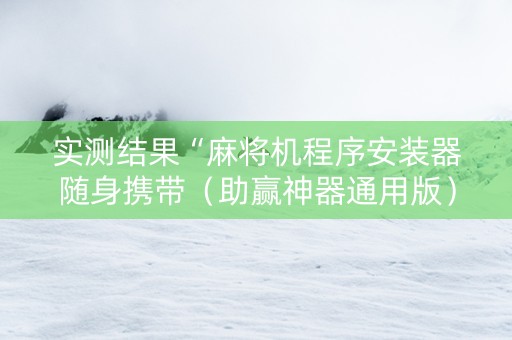 实测结果“麻将机程序安装器随身携带（助赢神器通用版）