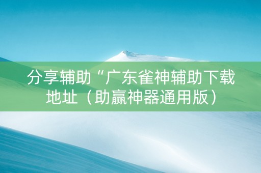 分享辅助“广东雀神辅助下载地址（助赢神器通用版）