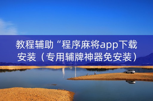 教程辅助“程序麻将app下载安装（专用辅牌神器免安装）