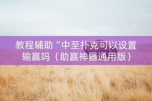教程辅助“中至扑克可以设置输赢吗（助赢神器通用版）