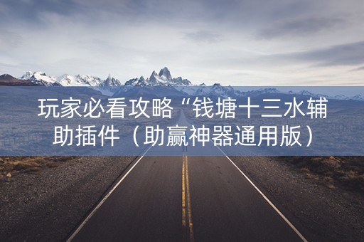 玩家必看攻略“钱塘十三水辅助插件（助赢神器通用版）