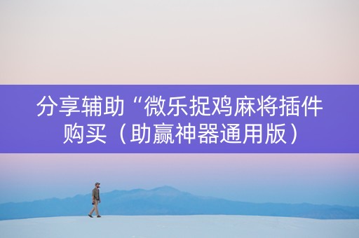 分享辅助“微乐捉鸡麻将插件购买（助赢神器通用版）