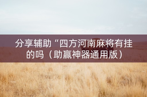 分享辅助“四方河南麻将有挂的吗（助赢神器通用版）