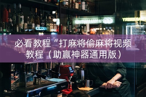 必看教程“打麻将偷麻将视频教程（助赢神器通用版）